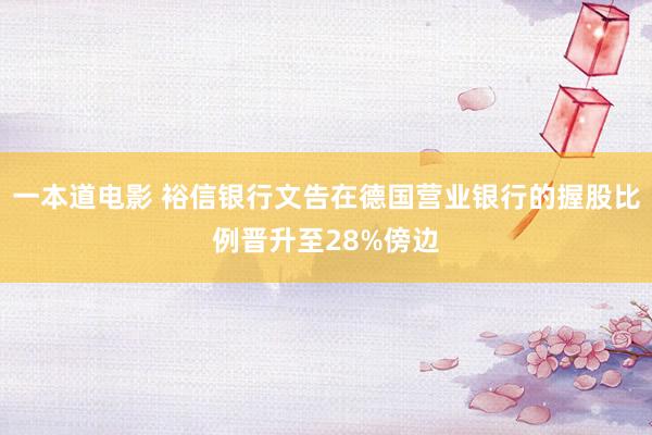 一本道电影 裕信银行文告在德国营业银行的握股比例晋升至28%傍边