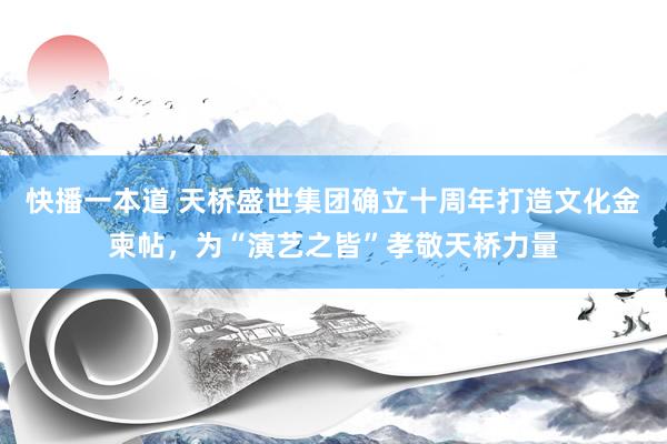 快播一本道 天桥盛世集团确立十周年打造文化金柬帖，为“演艺之皆”孝敬天桥力量