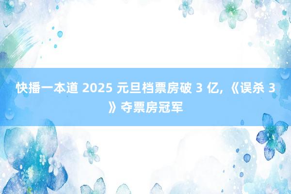 快播一本道 2025 元旦档票房破 3 亿， 《误杀 3》夺票房冠军