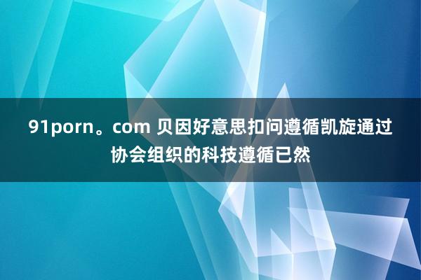 91porn。com 贝因好意思扣问遵循凯旋通过协会组织的科技遵循已然