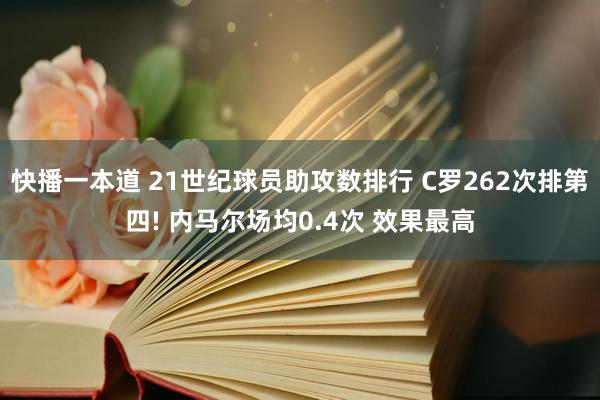 快播一本道 21世纪球员助攻数排行 C罗262次排第四! 内马尔场均0.4次 效果最高