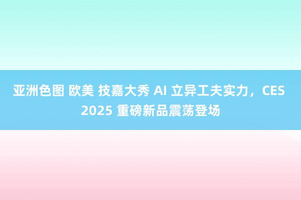 亚洲色图 欧美 技嘉大秀 AI 立异工夫实力，CES 2025 重磅新品震荡登场