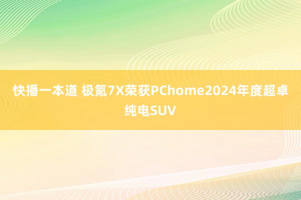 快播一本道 极氪7X荣获PChome2024年度超卓纯电SUV