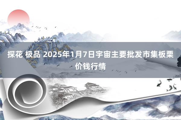 探花 极品 2025年1月7日宇宙主要批发市集板栗价钱行情