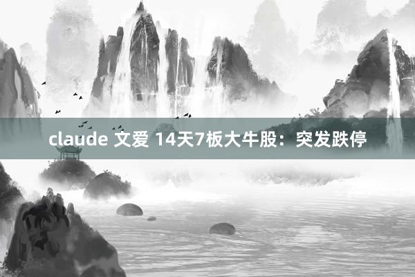 claude 文爱 14天7板大牛股：突发跌停