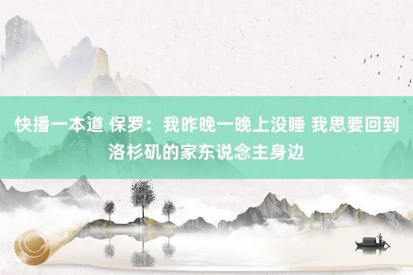 快播一本道 保罗：我昨晚一晚上没睡 我思要回到洛杉矶的家东说念主身边