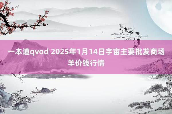 一本道qvod 2025年1月14日宇宙主要批发商场羊价钱行情