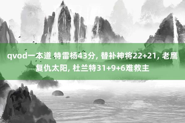 qvod一本道 特雷杨43分， 替补神将22+21， 老鹰复仇太阳， 杜兰特31+9+6难救主